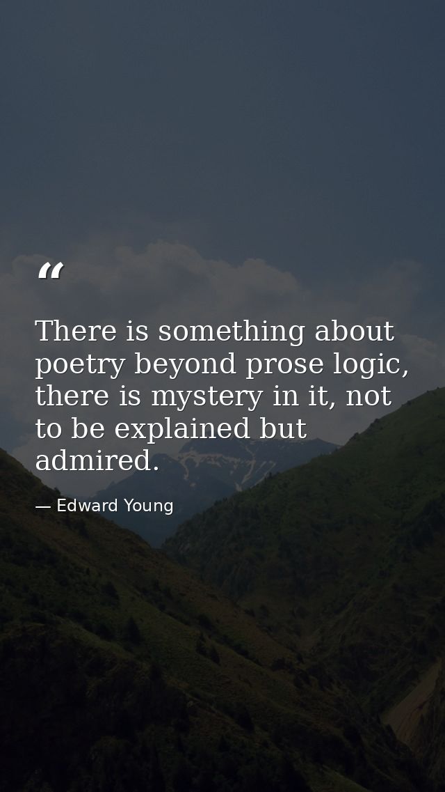 There is something about poetry beyond prose logic, there is mystery in it, not to be explained but admired. — Edward Young