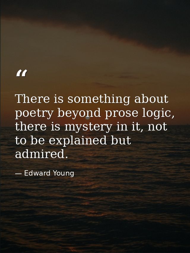 There is something about poetry beyond prose logic, there is mystery in it, not to be explained but admired. — Edward Young