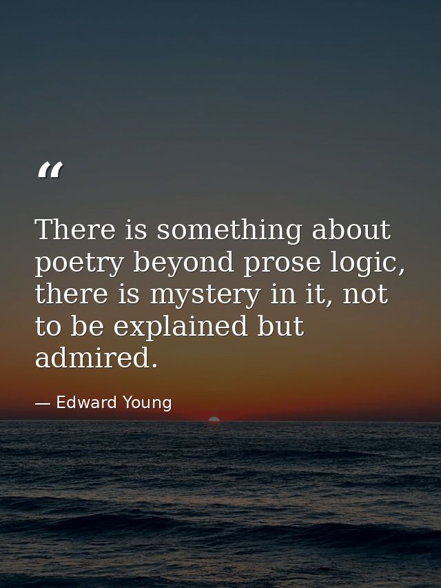 There is something about poetry beyond prose logic, there is mystery in it, not to be explained but admired. — Edward Young