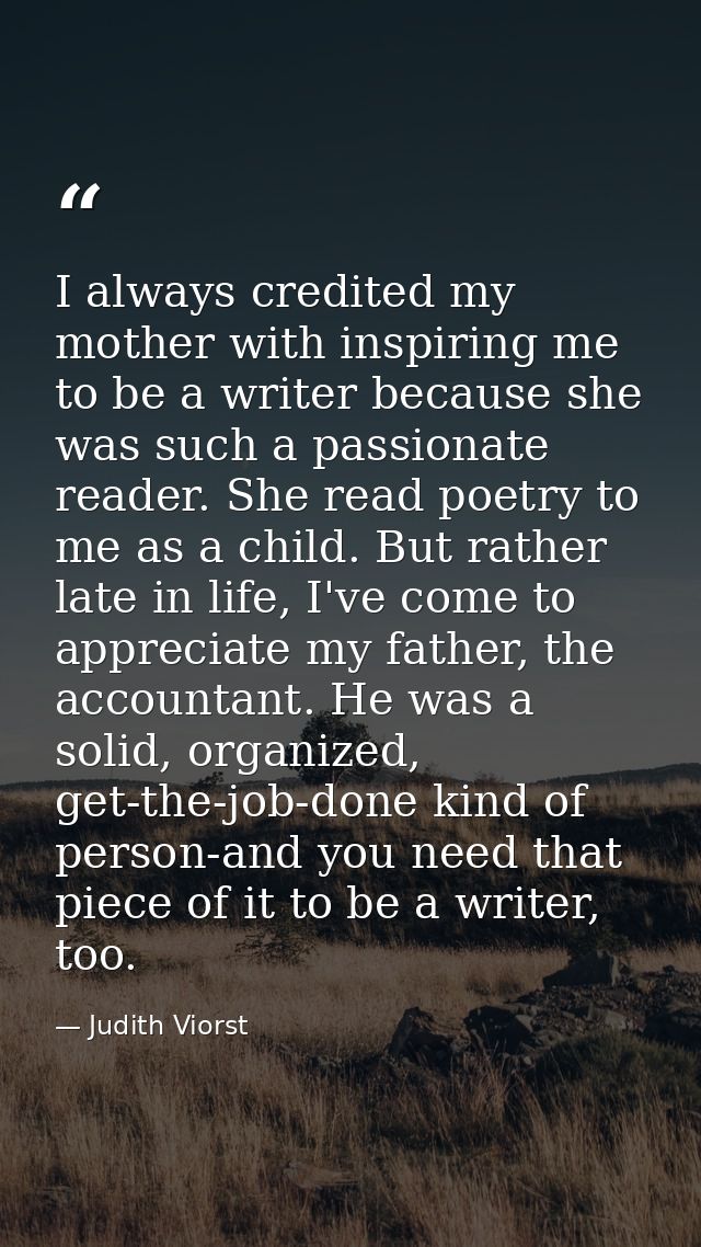 I always credited my mother with inspiring me to be a writer because she was such a passionate reader. She read poetry t — Judith Viorst
