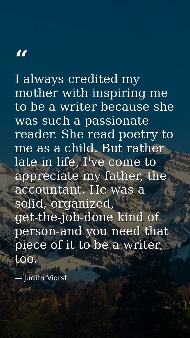 I always credited my mother with inspiring me to be a writer because she was such a passionate reader. She read poetry t — Judith Viorst