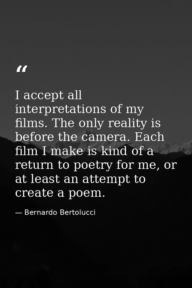 I accept all interpretations of my films. The only reality is before the camera. Each film I make is kind of a return to — Bernardo Bertolucci