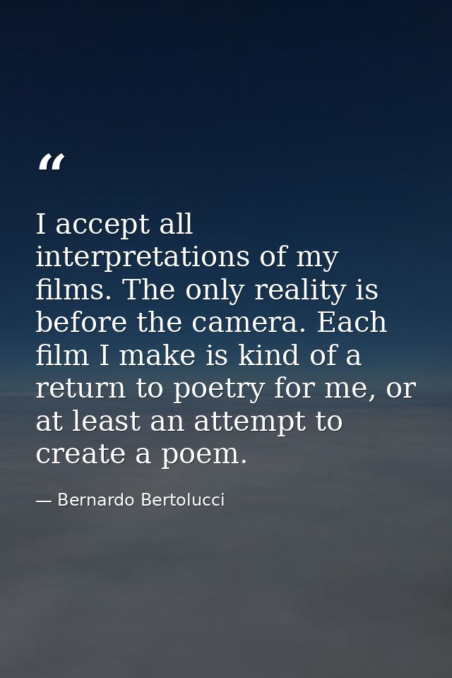 I accept all interpretations of my films. The only reality is before the camera. Each film I make is kind of a return to — Bernardo Bertolucci