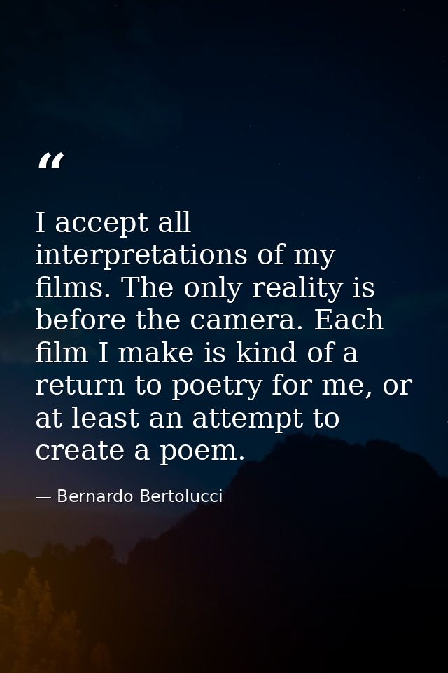 I accept all interpretations of my films. The only reality is before the camera. Each film I make is kind of a return to — Bernardo Bertolucci