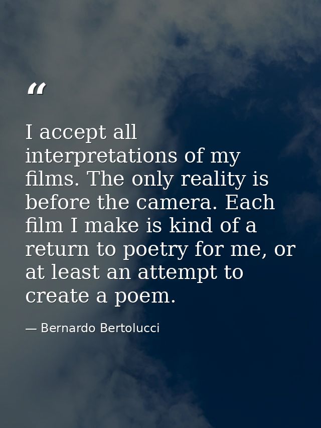 I accept all interpretations of my films. The only reality is before the camera. Each film I make is kind of a return to — Bernardo Bertolucci
