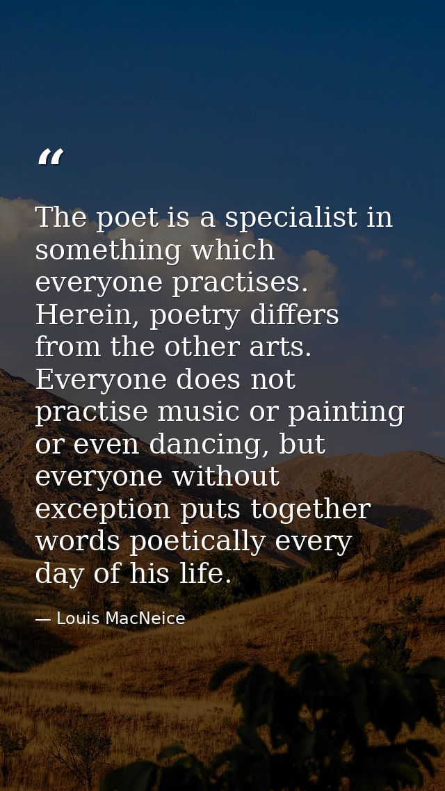The poet is a specialist in something which everyone practises. Herein, poetry differs from the other arts. Everyone doe — Louis MacNeice