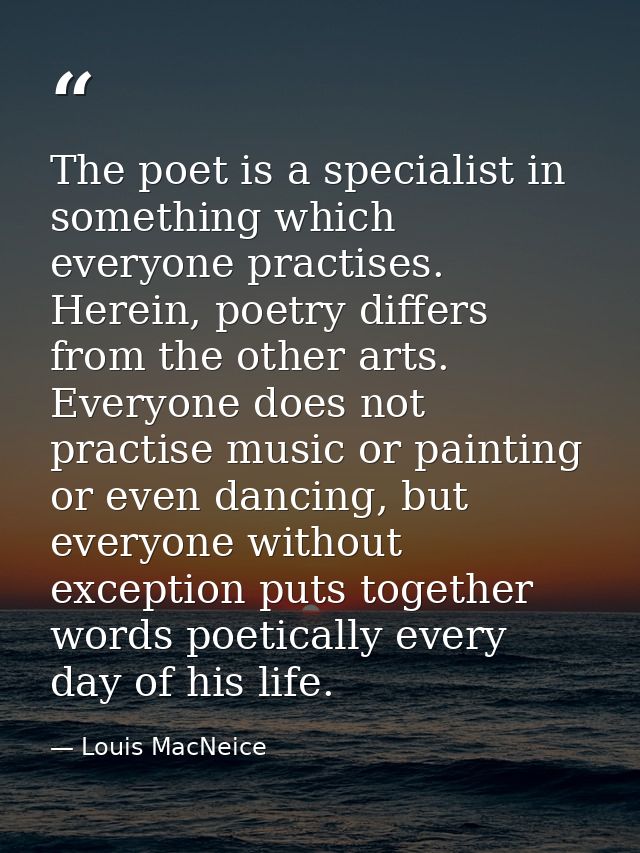 The poet is a specialist in something which everyone practises. Herein, poetry differs from the other arts. Everyone doe — Louis MacNeice