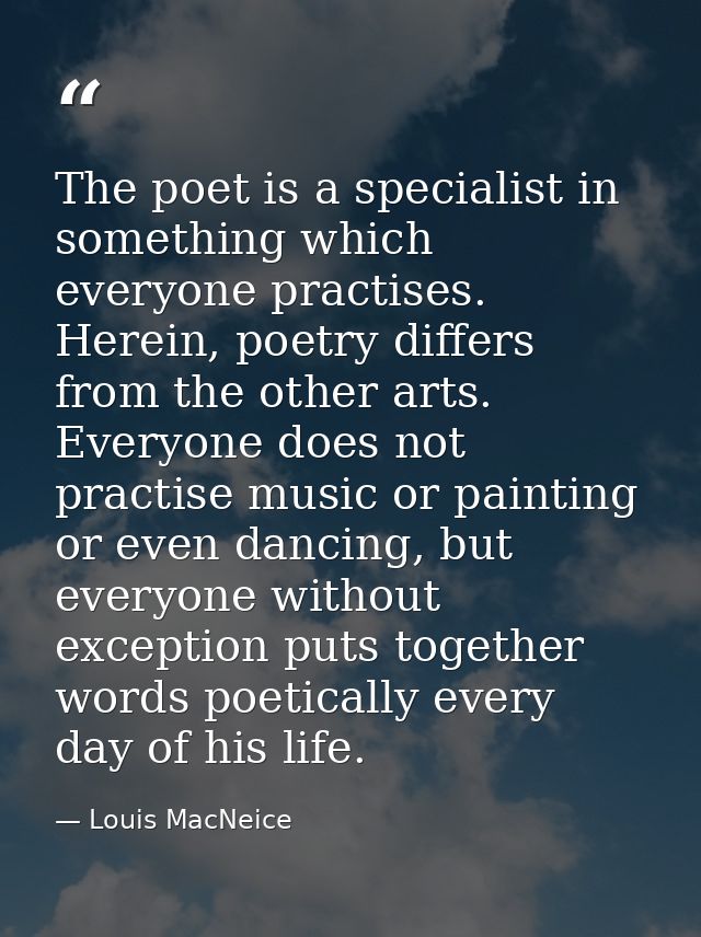 The poet is a specialist in something which everyone practises. Herein, poetry differs from the other arts. Everyone doe — Louis MacNeice
