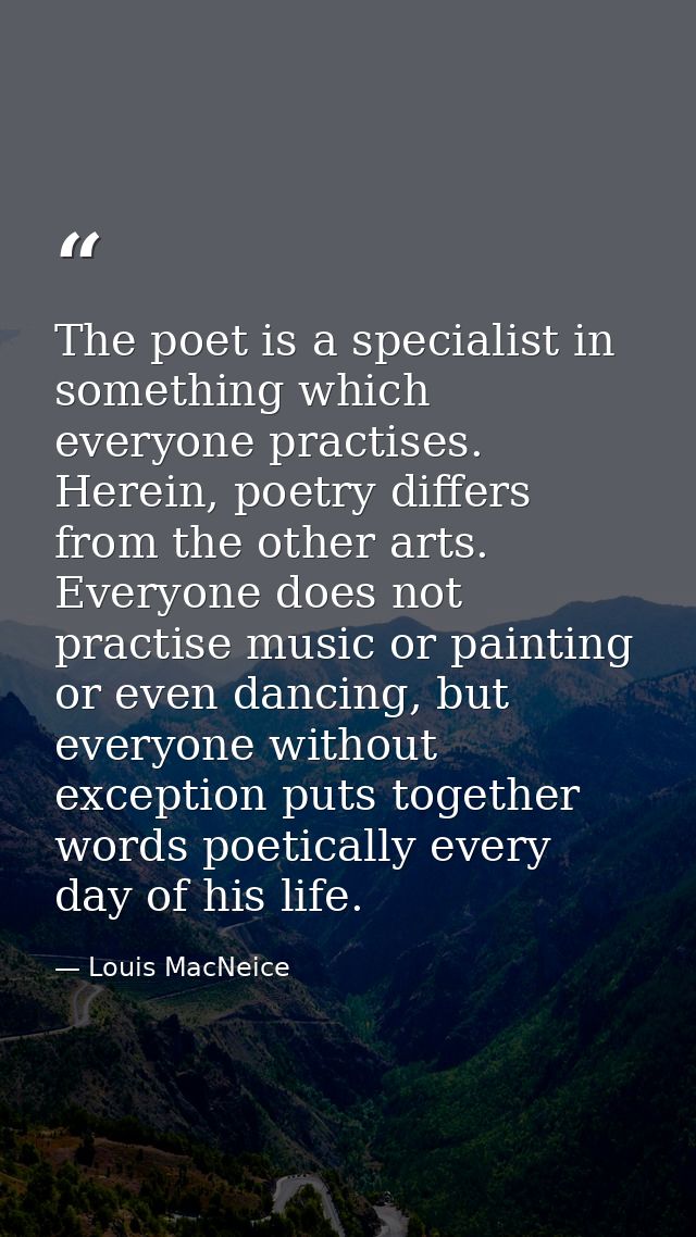 The poet is a specialist in something which everyone practises. Herein, poetry differs from the other arts. Everyone doe — Louis MacNeice