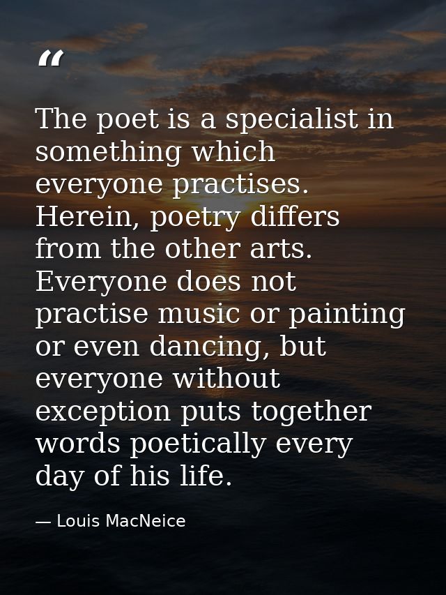 The poet is a specialist in something which everyone practises. Herein, poetry differs from the other arts. Everyone doe — Louis MacNeice