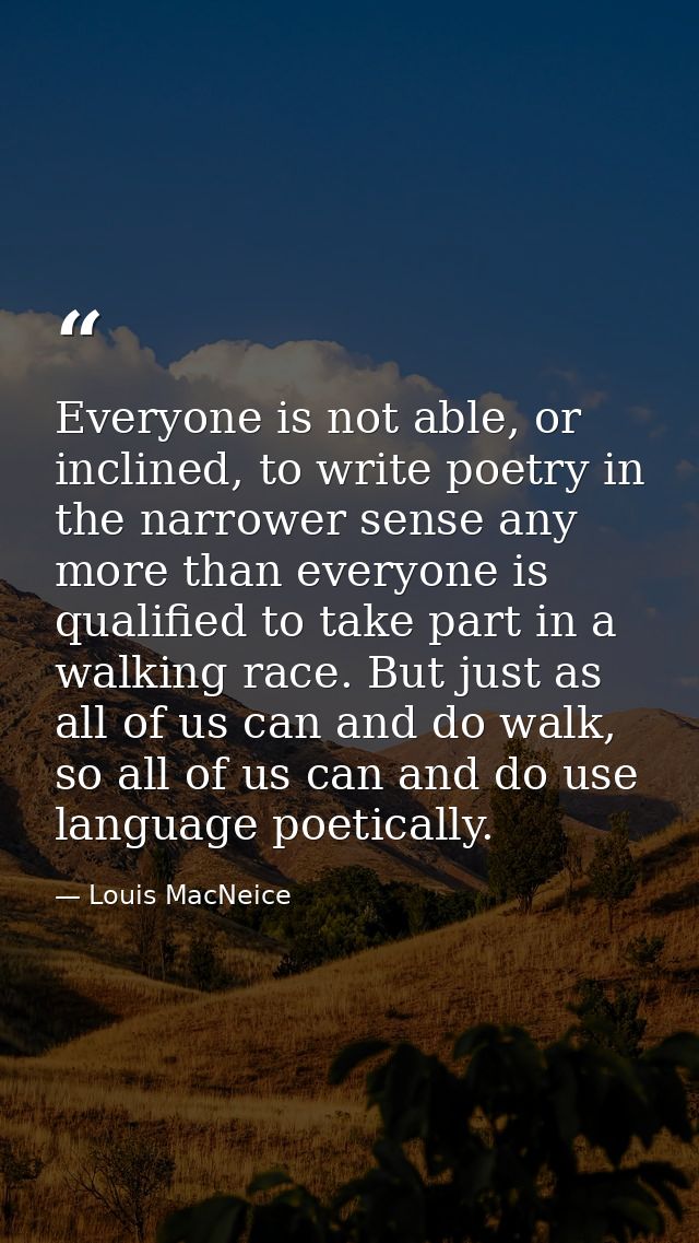 Everyone is not able, or inclined, to write poetry in the narrower sense any more than everyone is qualified to take par — Louis MacNeice