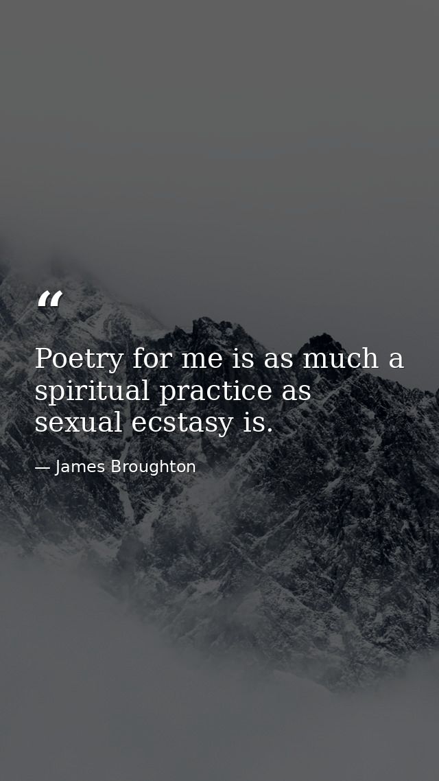 Poetry for me is as much a spiritual practice as sexual ecstasy is. — James Broughton