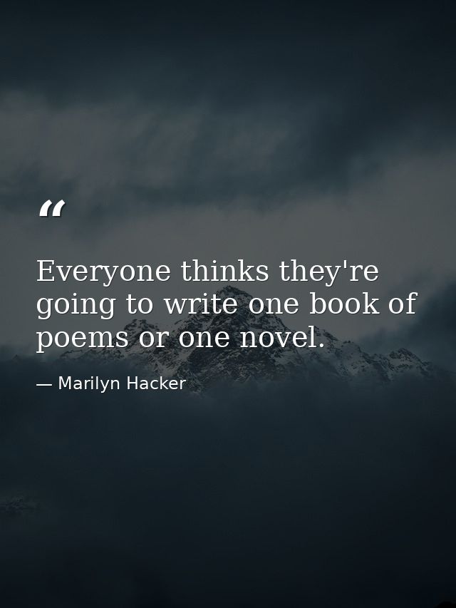 Everyone thinks they're going to write one book of poems or one novel. — Marilyn Hacker