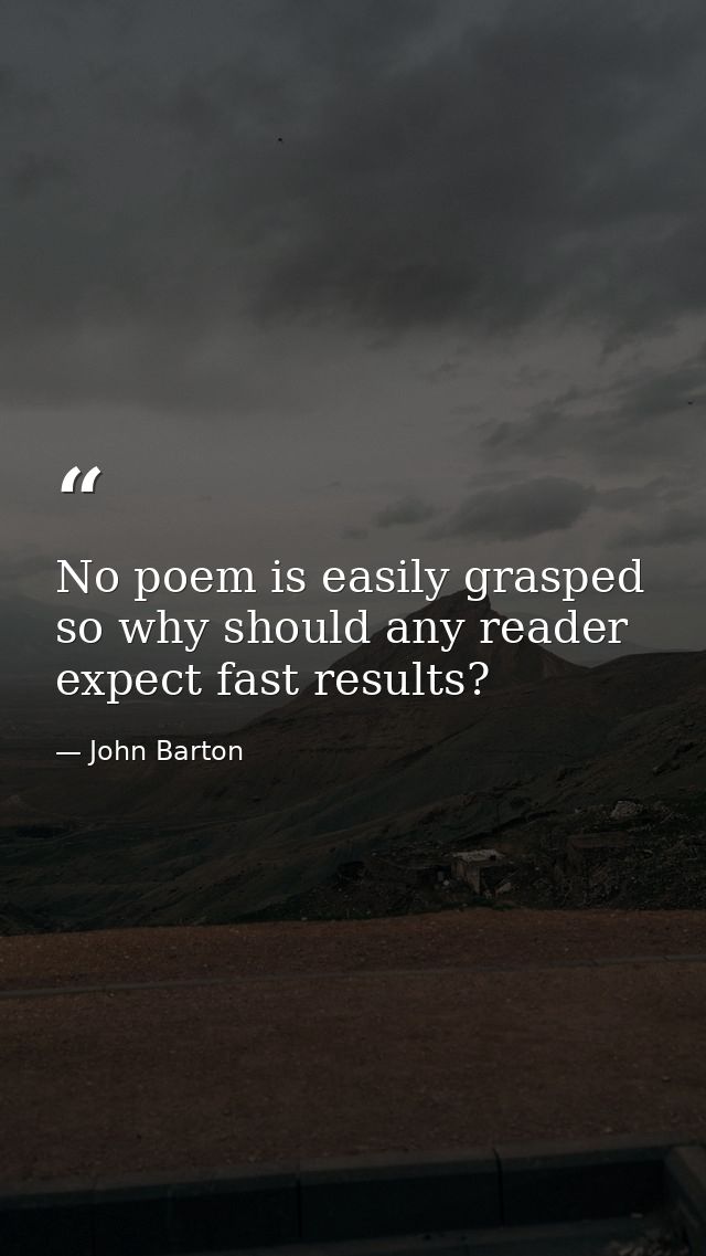 No poem is easily grasped so why should any reader expect fast results? — John Barton