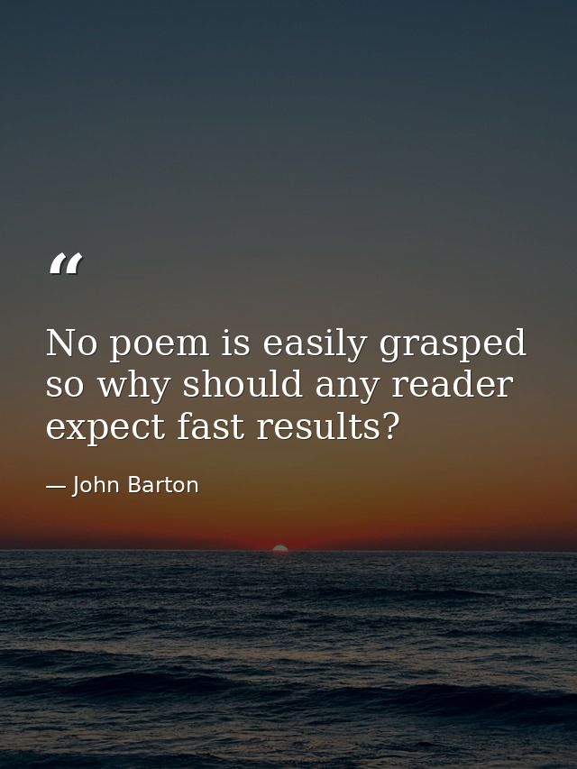 No poem is easily grasped so why should any reader expect fast results? — John Barton