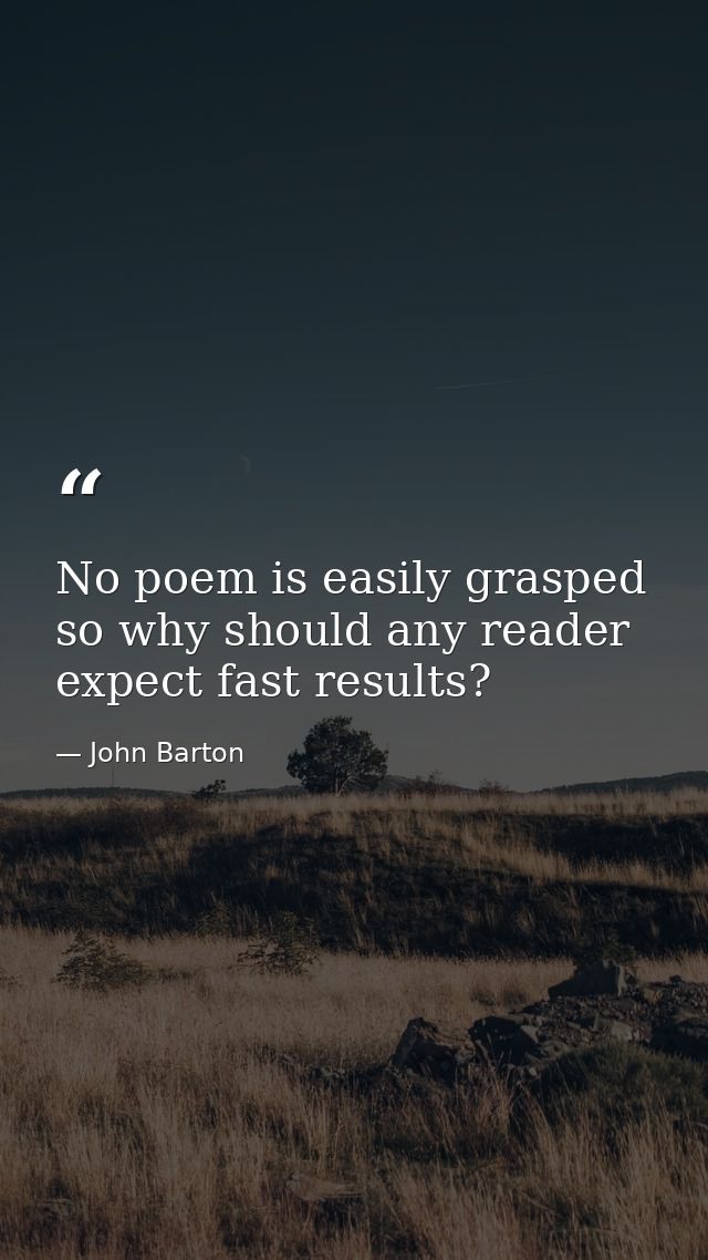 No poem is easily grasped so why should any reader expect fast results? — John Barton