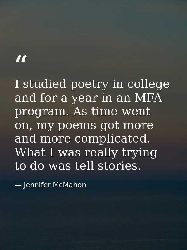 I studied poetry in college and for a year in an MFA program. As time went on, my poems got more and more complicated. W — Jennifer McMahon