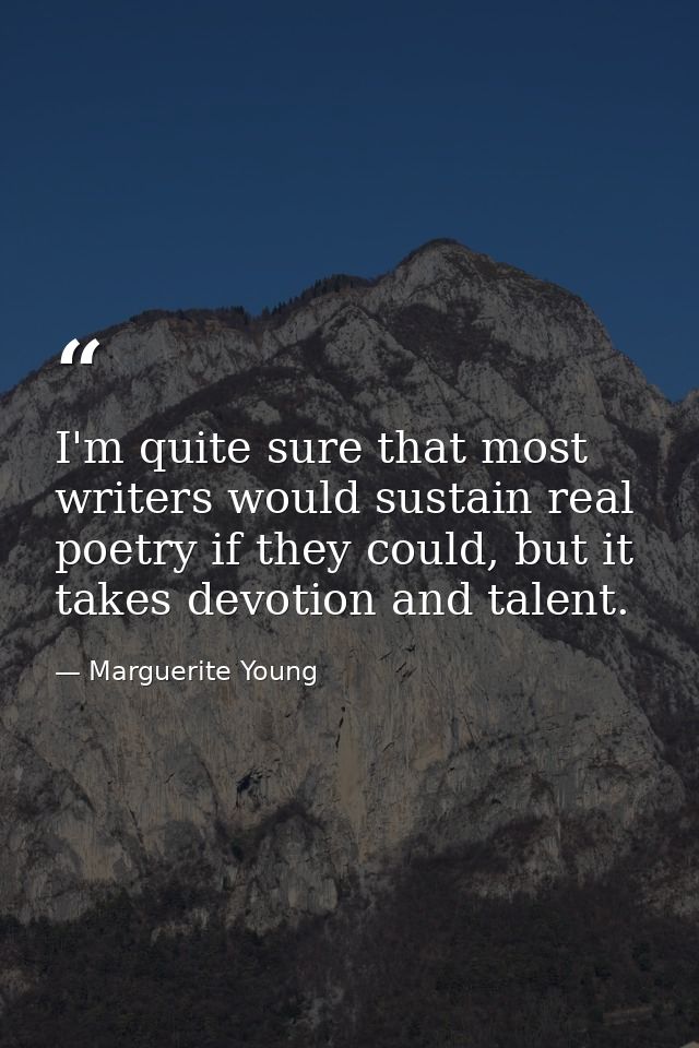 I'm quite sure that most writers would sustain real poetry if they could, but it takes devotion and talent. — Marguerite Young