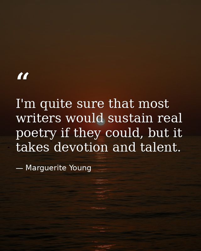 I'm quite sure that most writers would sustain real poetry if they could, but it takes devotion and talent. — Marguerite Young