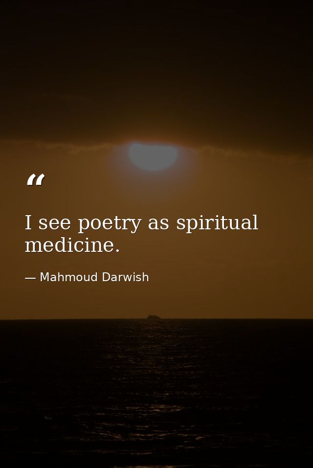 I see poetry as spiritual medicine. — Mahmoud Darwish