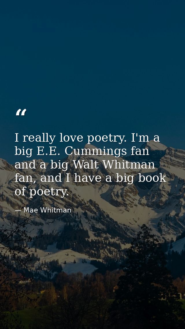I really love poetry. I'm a big E.E. Cummings fan and a big Walt Whitman fan, and I have a big book of poetry. — Mae Whitman
