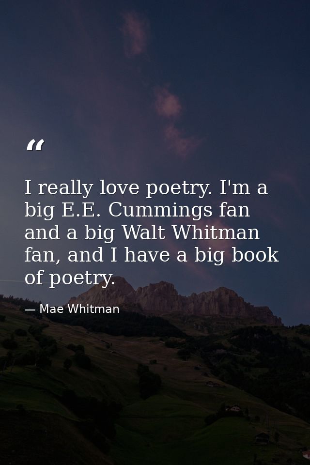 I really love poetry. I'm a big E.E. Cummings fan and a big Walt Whitman fan, and I have a big book of poetry. — Mae Whitman