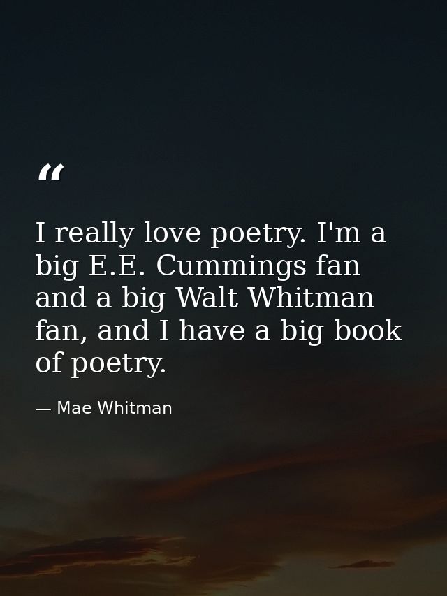 I really love poetry. I'm a big E.E. Cummings fan and a big Walt Whitman fan, and I have a big book of poetry. — Mae Whitman