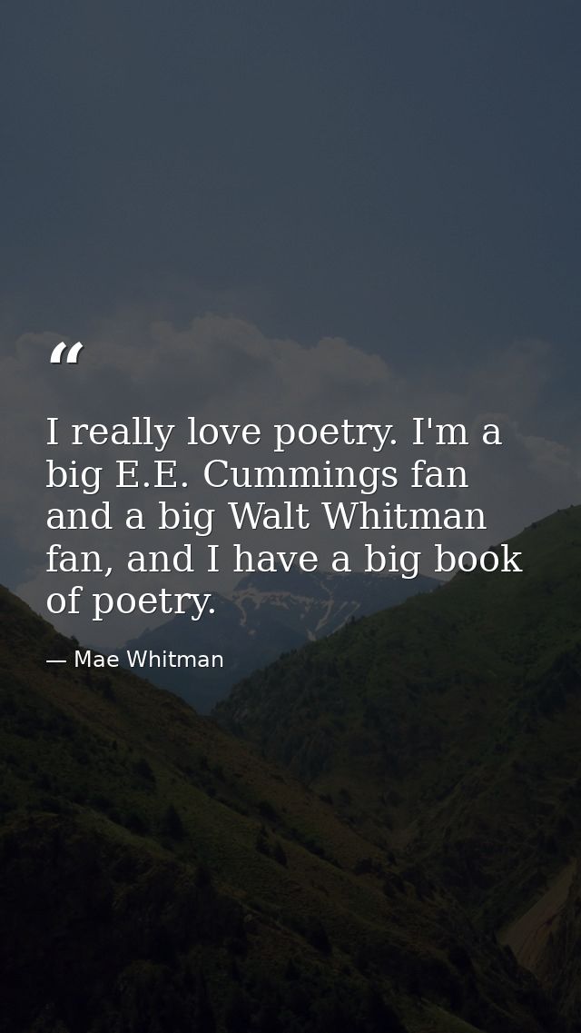 I really love poetry. I'm a big E.E. Cummings fan and a big Walt Whitman fan, and I have a big book of poetry. — Mae Whitman