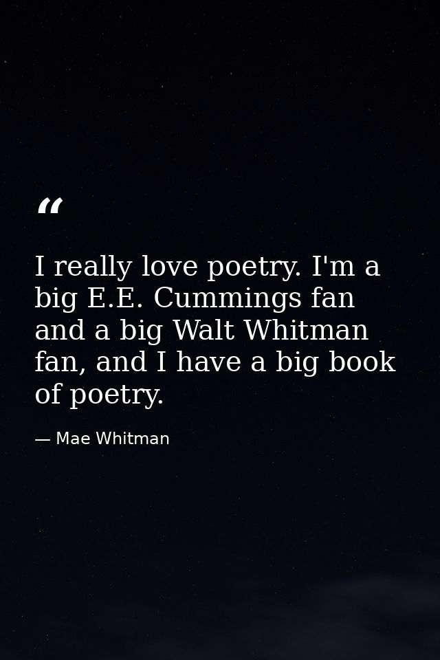 I really love poetry. I'm a big E.E. Cummings fan and a big Walt Whitman fan, and I have a big book of poetry. — Mae Whitman