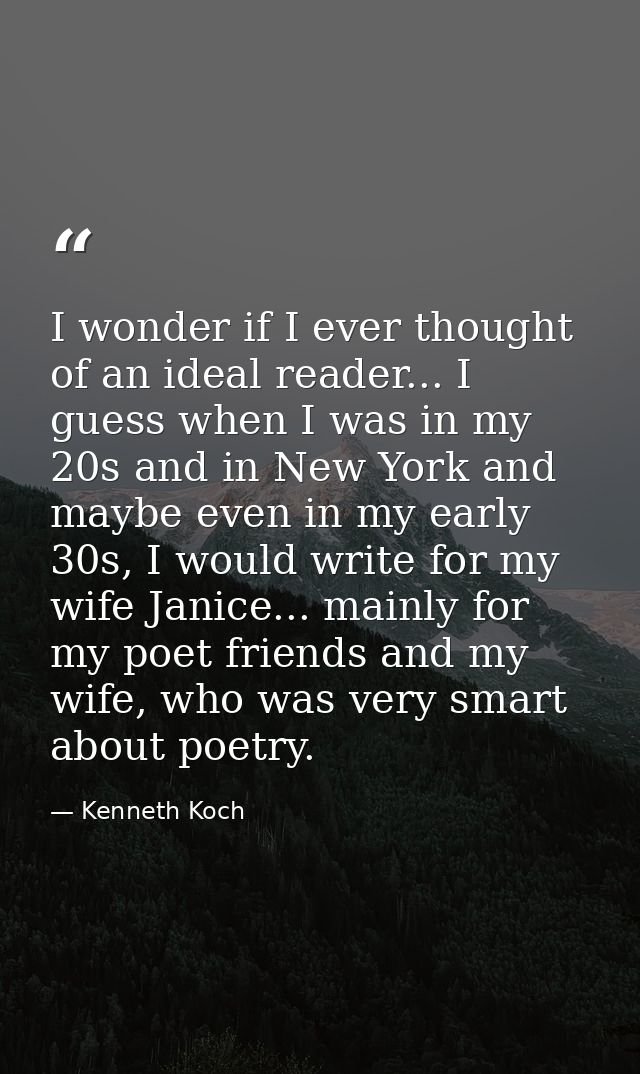 I wonder if I ever thought of an ideal reader... I guess when I was in my 20s and in New York and maybe even in my early — Kenneth Koch