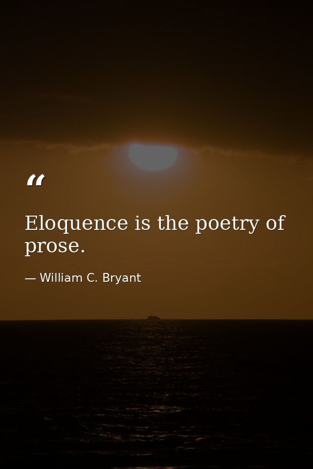 Eloquence is the poetry of prose. — William C. Bryant