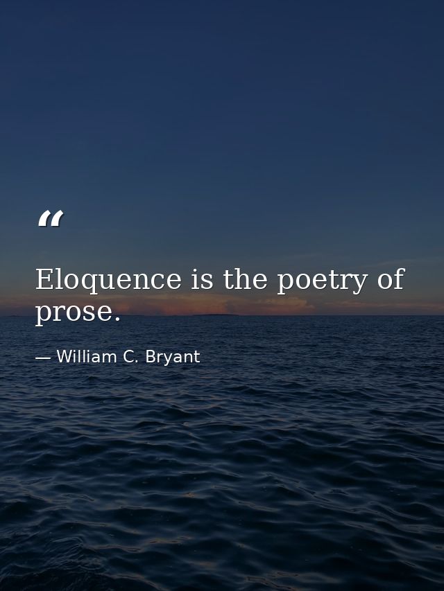 Eloquence is the poetry of prose. — William C. Bryant