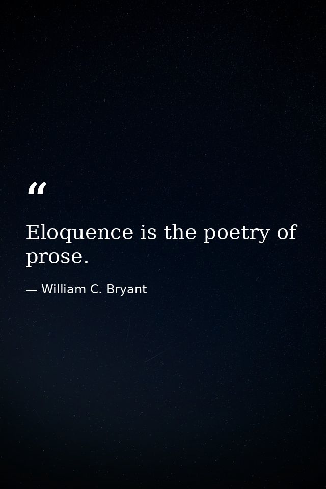 Eloquence is the poetry of prose. — William C. Bryant
