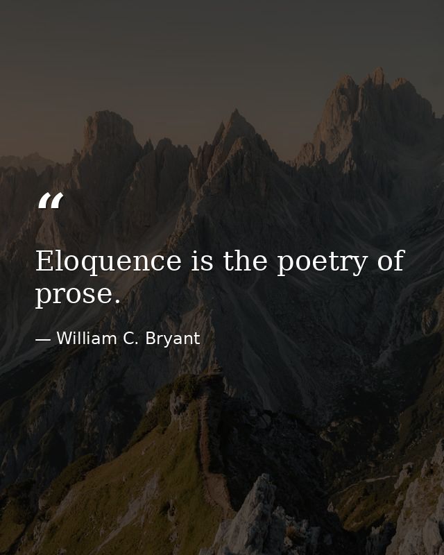 Eloquence is the poetry of prose. — William C. Bryant