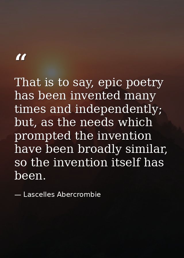 That is to say, epic poetry has been invented many times and independently; but, as the needs which prompted the inventi — Lascelles Abercrombie
