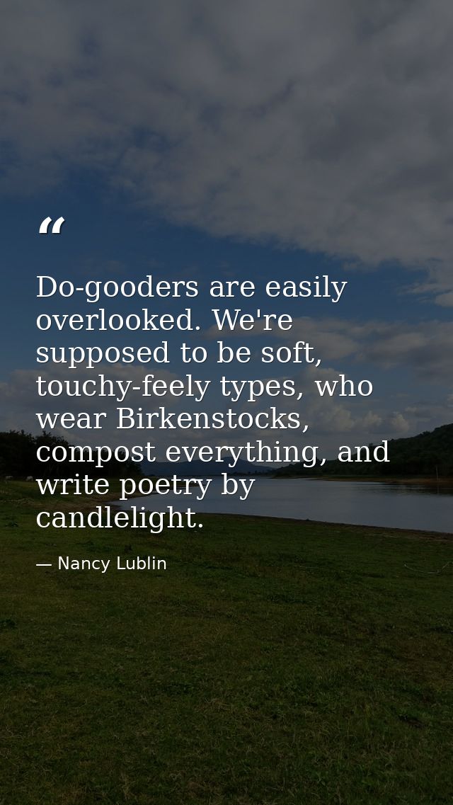 Do-gooders are easily overlooked. We're supposed to be soft, touchy-feely types, who wear Birkenstocks, compost everythi — Nancy Lublin