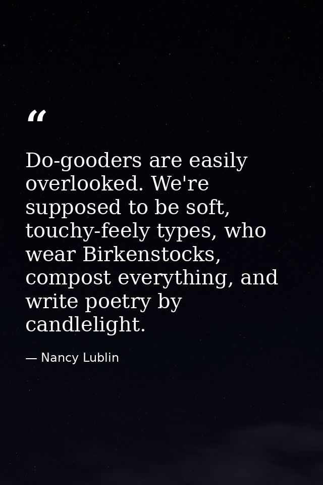 Do-gooders are easily overlooked. We're supposed to be soft, touchy-feely types, who wear Birkenstocks, compost everythi — Nancy Lublin