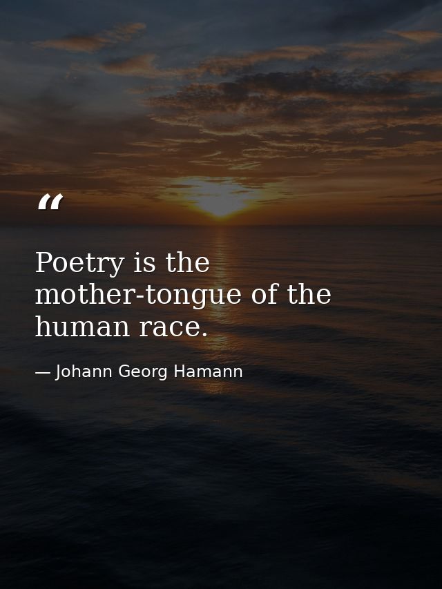 Poetry is the mother-tongue of the human race. — Johann Georg Hamann