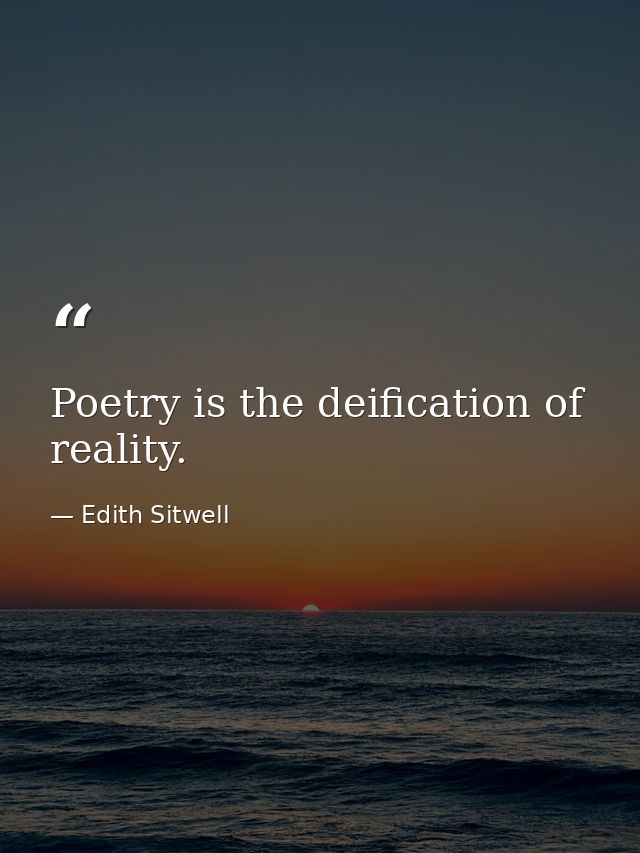 Poetry is the deification of reality. — Edith Sitwell