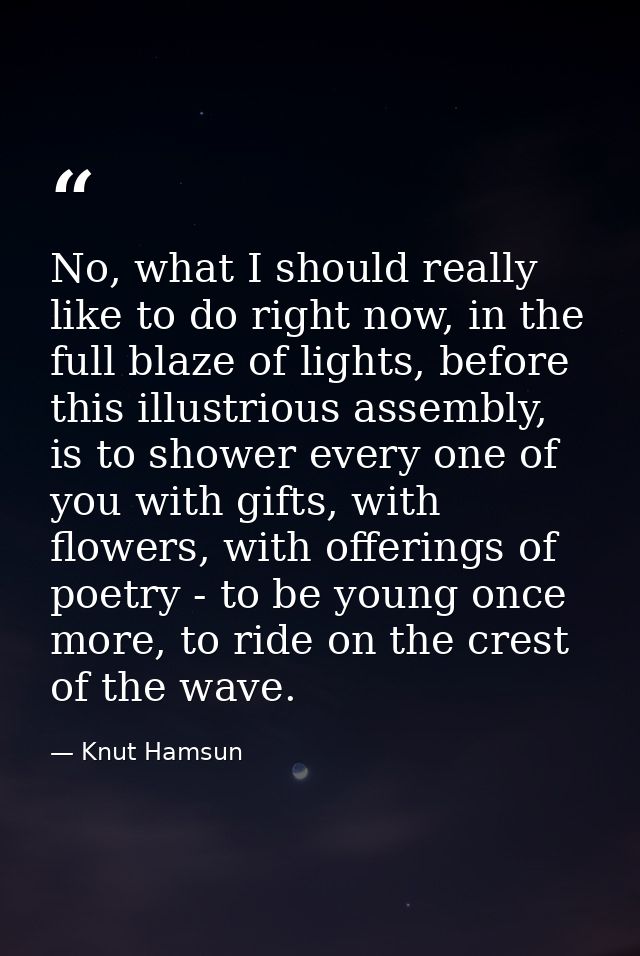 No, what I should really like to do right now, in the full blaze of lights, before this illustrious assembly, is to show — Knut Hamsun