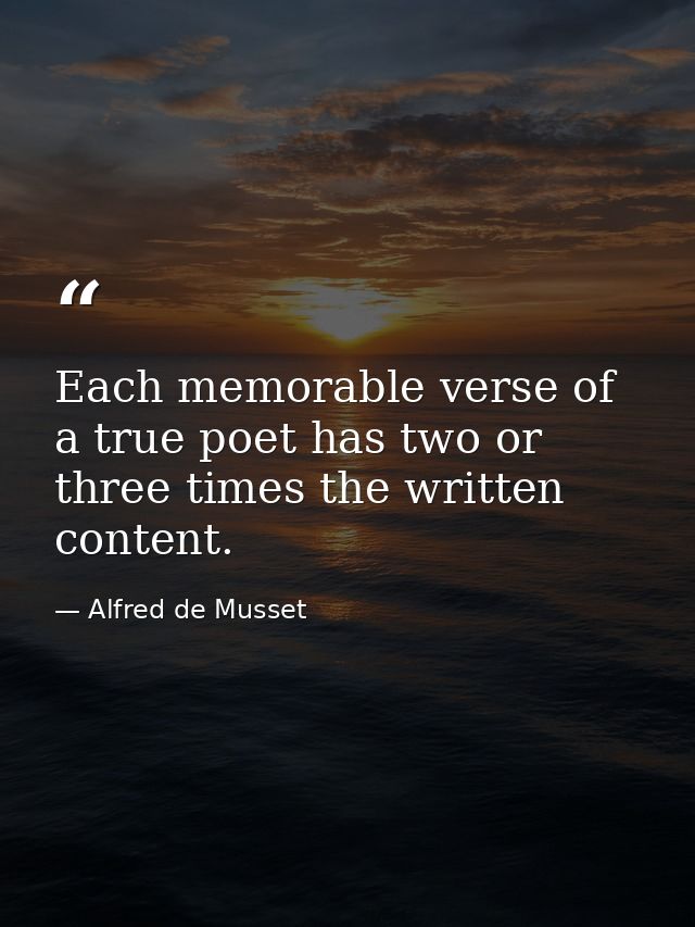 Each memorable verse of a true poet has two or three times the written content. — Alfred de Musset