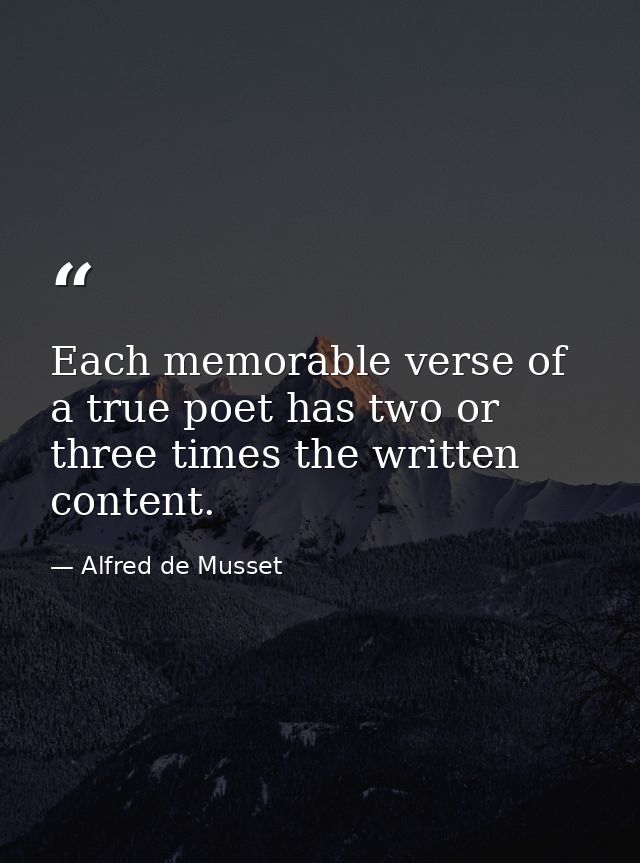 Each memorable verse of a true poet has two or three times the written content. — Alfred de Musset