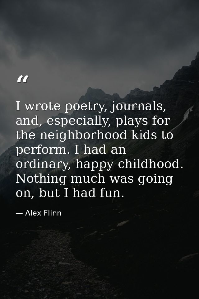 I wrote poetry, journals, and, especially, plays for the neighborhood kids to perform. I had an ordinary, happy childhoo — Alex Flinn