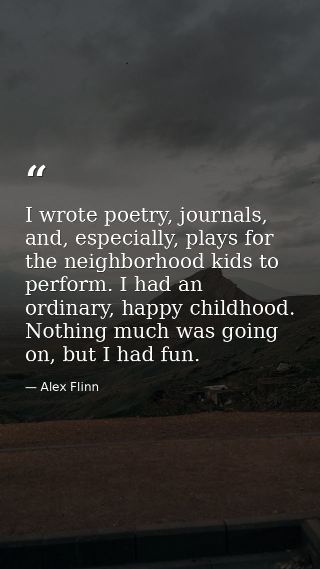 I wrote poetry, journals, and, especially, plays for the neighborhood kids to perform. I had an ordinary, happy childhoo — Alex Flinn