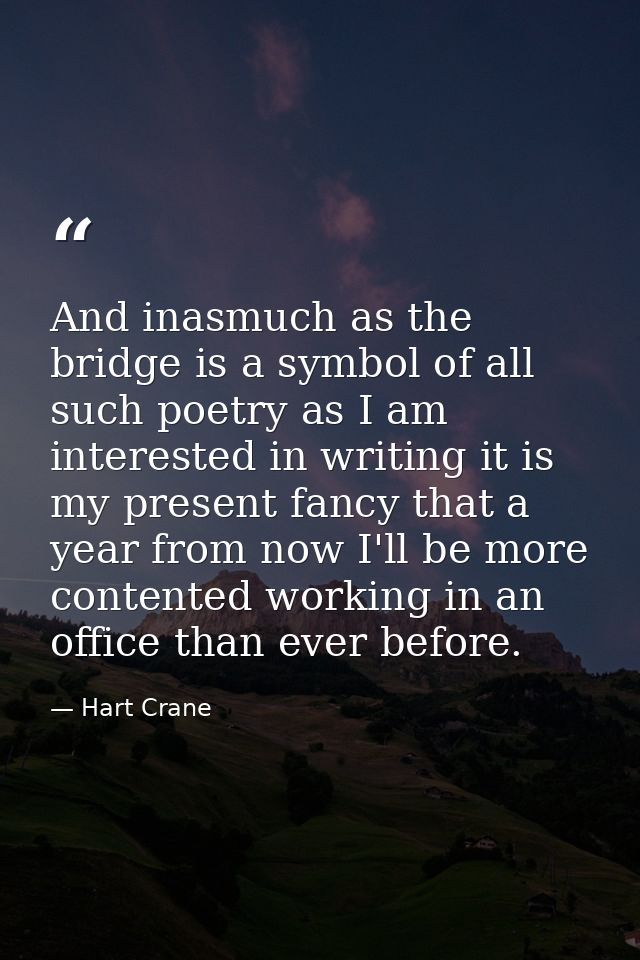 And inasmuch as the bridge is a symbol of all such poetry as I am interested in writing it is my present fancy that a ye — Hart Crane