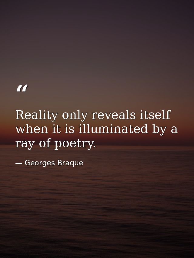 Reality only reveals itself when it is illuminated by a ray of poetry. — Georges Braque