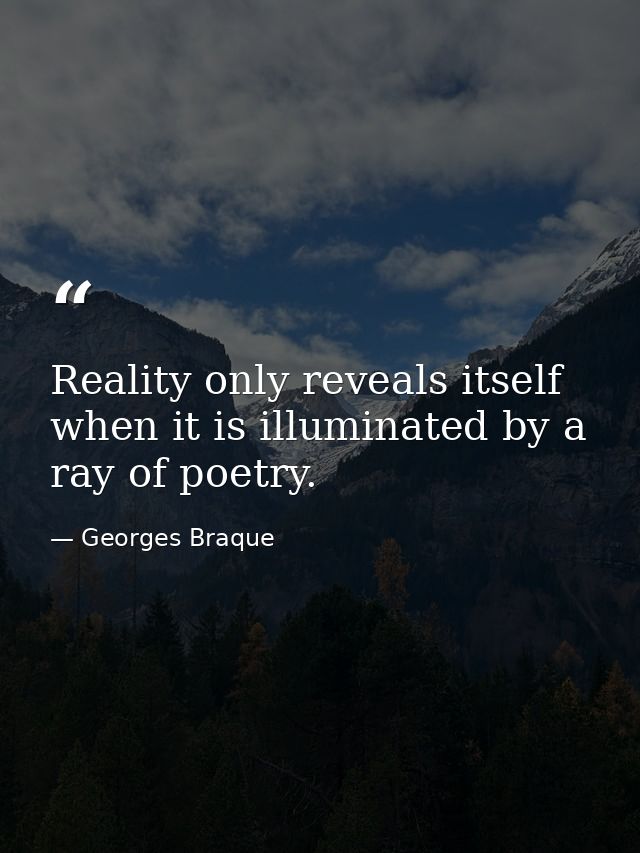Reality only reveals itself when it is illuminated by a ray of poetry. — Georges Braque
