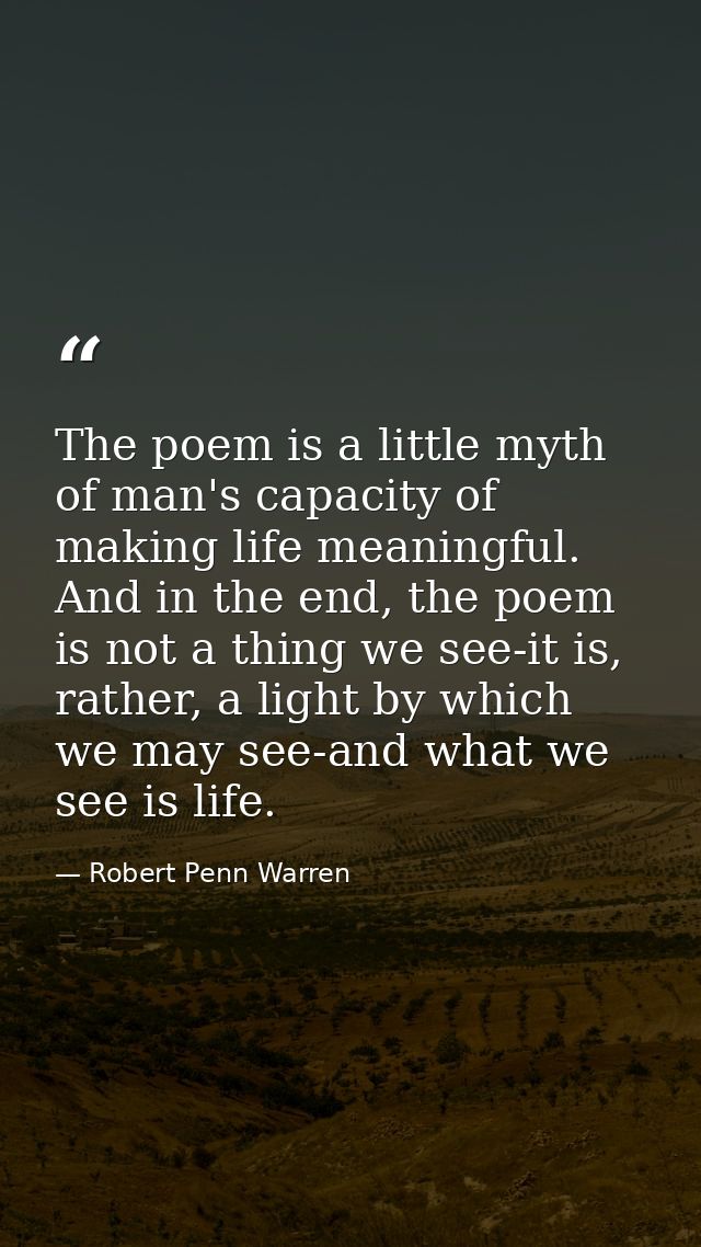 The poem is a little myth of man's capacity of making life meaningful. And in the end, the poem is not a thing we see-it — Robert Penn Warren