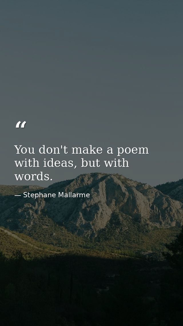 You don't make a poem with ideas, but with words. — Stephane Mallarme