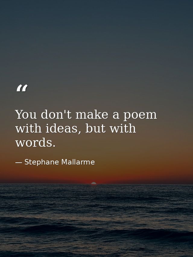 You don't make a poem with ideas, but with words. — Stephane Mallarme